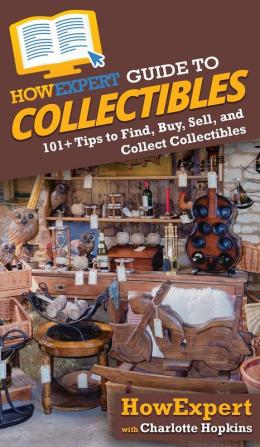 HowExpert Guide to Collectibles: 101+ Tips to Find Buy Sell and Collect Collectibles