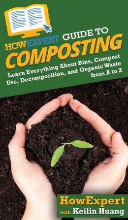 HowExpert Guide to Composting: Learn Everything About Bins Compost Use Decomposition and Organic Waste from A to Z