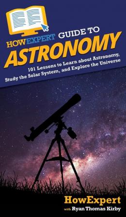 HowExpert Guide to Astronomy: 101 Lessons to Learn about Astronomy Study the Solar System and Explore the Universe