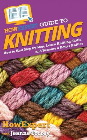 HowExpert Guide to Knitting: How to Knit Step by Step Learn Knitting Skills and Become a Better Knitter