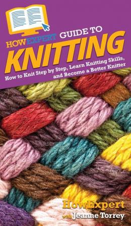 HowExpert Guide to Knitting: How to Knit Step by Step Learn Knitting Skills and Become a Better Knitter