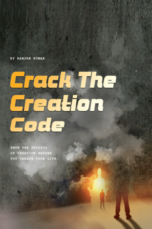 Crack The Creation Code : Know The Secrets Of Creation Before You Create Your Life