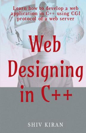 Web Designing In C++ : Learn How To Develop A Web Application In C++ Using Cgi Protocol Of A Web Server