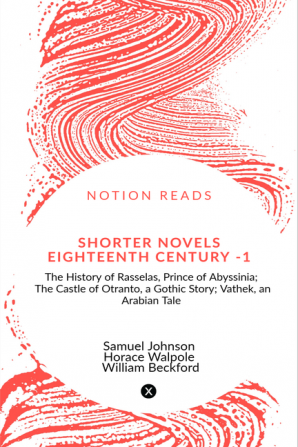 Shorter Novels Eighteenth Century - 1 : The History of Rasselas Prince of Abyssinia; The Castle of Otranto a Gothic Story; Vathek an Arabian Tale