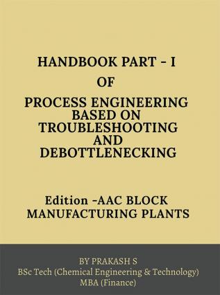 HAND BOOK PART-I OF PROCESS ENGINEERING BASED ON TROUBLE SHOOTING AND DEBOTTLENECKING : Edition: AAC BLOCK MANUFACTURING PLANTS