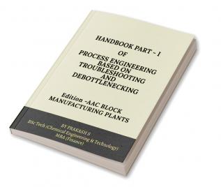 HAND BOOK PART-I OF PROCESS ENGINEERING BASED ON TROUBLE SHOOTING AND DEBOTTLENECKING : Edition: AAC BLOCK MANUFACTURING PLANTS