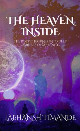 The Heaven Inside : The poetic journey into deep corners of my fancy...