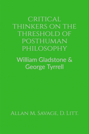 Critical Thinkers on the Threshold of Posthuman Philosophy : William Gladstone &amp; George Tyrrell