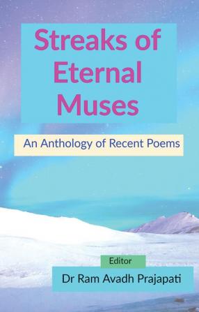 Streaks of Eternal Muses: An Anthology of Recent Poems : An Anthology of Recent Poems