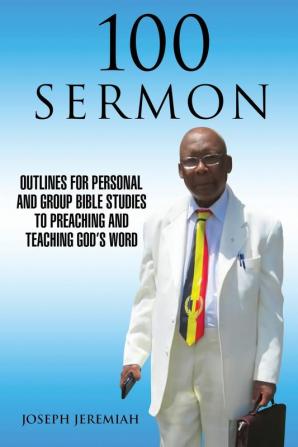 100 Sermon: Outlines for Personal and Group Bible Studies to Preaching and Teaching God's Word