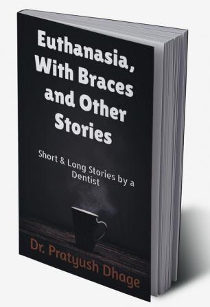 Euthanasia With Braces and other stories : Short &amp; Long stories by a Dentist