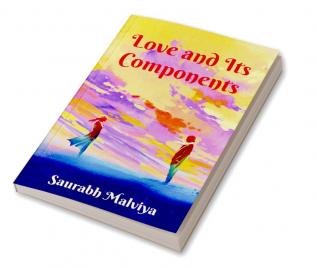 Love and Its Components : A Collection of Short Stories and Poems - Witness the world of Love from a different perception