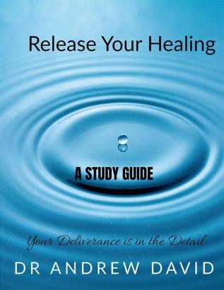 Release Your Healing - Study Guide : Your Deliverance is in the Detail