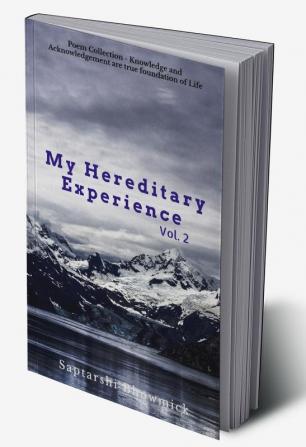 My Hereditary Experience Vol. 2 : Poem Collection - Knowledge and Acknowledgement are true foundation of Life