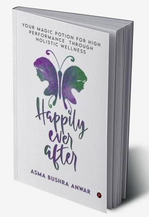 Happily Ever After : Your Magic Potion For High Performance Through Holistic Wellness