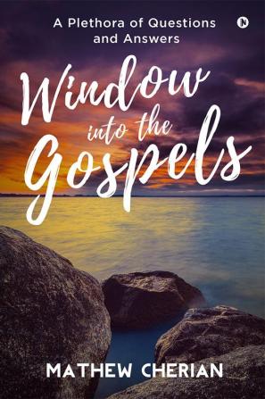 Window into the Gospels : A Plethora of Questions and Answers