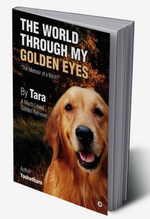 The World Through My Golden Eyes : The Memoir of a Bitch