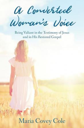 A Converted Woman's Voice: Being Valiant in the Testimony of Jesus and in His Restored Gospel