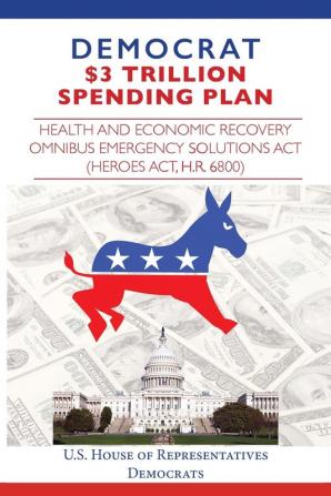 Democrat $3 Trillion Spending Plan: Health and Economic Recovery Omnibus Emergency Solutions Act (HEROES Act H.R. 6800)