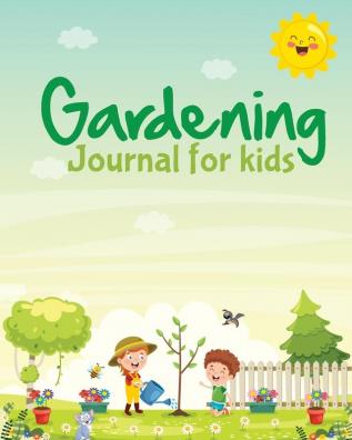 Gardening Journal For Kids: Hydroponic - Organic - Summer Time - Container - Seeding - Planting - Fruits and Vegetables - Wish List - Gardening Gifts For Kids - Perfect For New Gardener