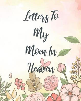 Letters To My Mom In Heaven: Wonderful Mom - Heart Feels Treasure - Keepsake Memories - Grief Journal - Our Story - Dear Mom - For Daughters - For Sons