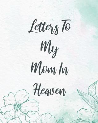 Letters To My Mom In Heaven: Wonderful Mom - Heart Feels Treasure - Keepsake Memories - Grief Journal - Our Story - Dear Mom - For Daughters - For Sons