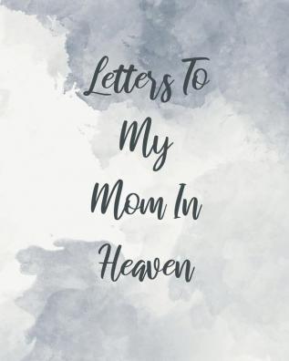 Letters To My Mom In Heaven: Wonderful Mom - Heart Feels Treasure - Keepsake Memories - Grief Journal - Our Story - Dear Mom - For Daughters - For Sons