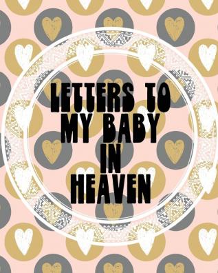 Letters To My Baby In Heaven: A Diary Of All The Things I Wish I Could Say Newborn Memories Grief Journal Loss of a Baby Sorrowful Season Forever In Your Heart Remember and Reflect