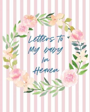 Letters To Baby In Heaven: A Diary Of All The Things I Wish I Could Say - Newborn Memories - Grief Journal - Loss of a Baby - Sorrowful Season - Forever In Your Heart - Remember and Reflect