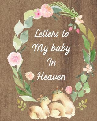 Letters To My Baby In Heaven: A Diary Of All The Things I Wish I Could Say - Newborn Memories - Grief Journal - Loss of a Baby - Sorrowful Season - Forever In Your Heart - Remember and Reflect