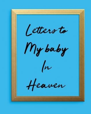 Letters To My Baby In Heaven: A Diary Of All The Things I Wish I Could Say Newborn Memories Grief Journal Loss of a Baby Sorrowful Season Forever In Your Heart Remember and Reflect