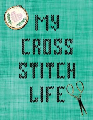 My Cross Stitch Life: Cross Stitchers Journal - DIY Crafters - Hobbyists - Pattern Lovers - Collectibles - Gift For Crafters - Birthday - Teens - Adults - How To - Needlework Grid Templates