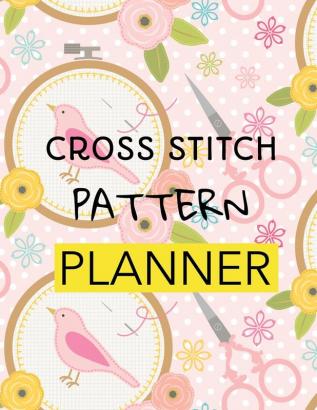 Cross Stitch Pattern Planner: Cross Stitchers Journal - DIY Crafters - Hobbyists - Pattern Lovers - Collectibles - Gift For Crafters - Birthday - Teens - Adults - How To - Needlework Grid Templates