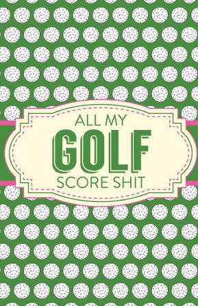 All My Golf Score Shit: Game Score Sheets - Golf Stats Tracker - Disc Golf - Fairways - From Tee To Green