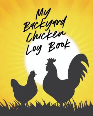 My Backyard Chicken Log Book: Raising Happy Flock - Healthy Hens - Animal Husbandry