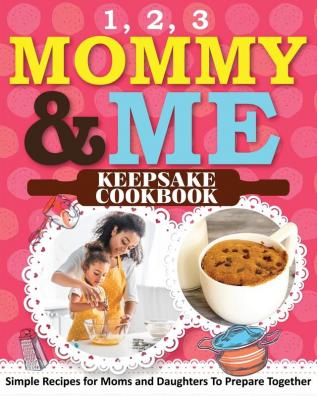 1 2 3 Mommy and Me Keepsake Cookbook: Simple Recipes for Moms and Daughters To Prepare Together