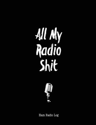 All My Radio Shit Ham Radio Log: Amateur Station Operator Logbook Notes Contact Operators Notebook Track Power Frequency Test Radiowave Book School Keeper Journal