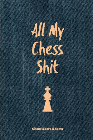 All My Chess Shit Chess Score Sheets: Record & Log Moves Games Score Player Chess Club Member Journal Gift Notebook Book Game Scorebook