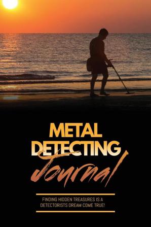 Metal Detecting Journal: Record Detector Machine & Settings Used Keep Track Of Treasure Finds & Items Found Pages Log Location Notes Detectorists Gift Notebook Book