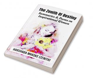 The Zenith Of Destiny : Summaries and Poems on Inspirational Women