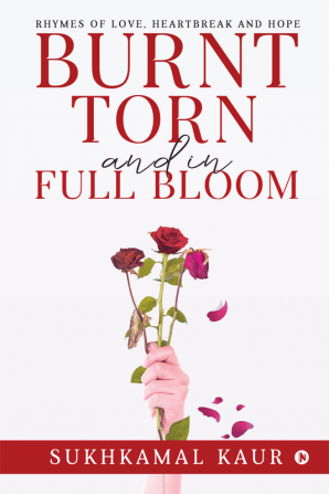 Burnt Torn and in Full Bloom : Rhymes of Love Heartbreak and Hope