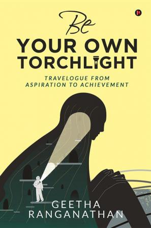 Be Your Own Torchlight : TRAVELOGUE FROM ASPIRATION TO ACHIEVEMENT