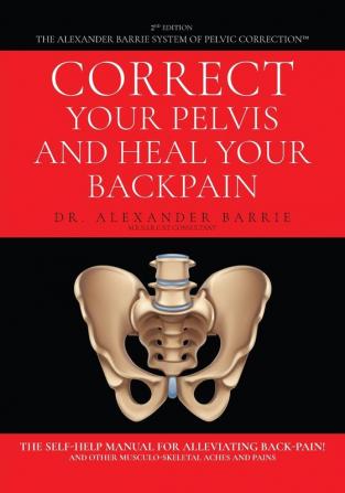 Correct Your Pelvis and Heal Your Back-pain: The Self-Help Manual for Alleviating Back-Pain and Other Musculo-Skeletal Aches and Pains