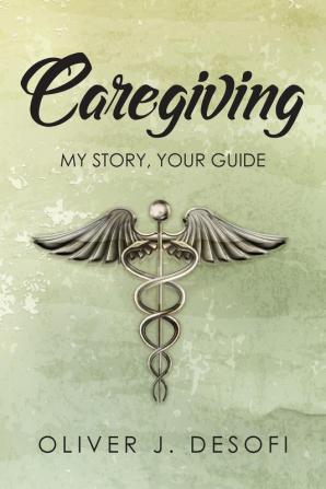 Caregiving: My Story Your Guide