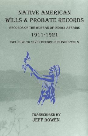 Native American Wills and Probate Records 1911-1921 Records of the Bureau of Indian Affairs: Including 76 Never Before Published Wills