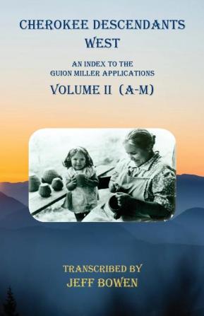 Cherokee Descendants West Volume II (A-M): An Index to the Guion Miller Applications