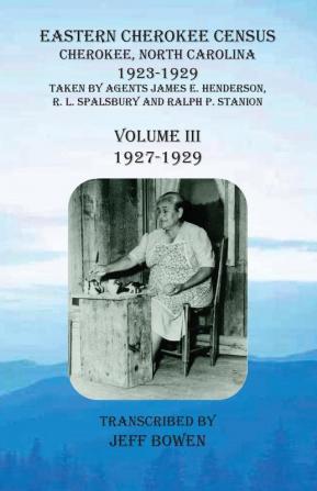 Eastern Cherokee Census Cherokee North Carolina 1923-1929 Volume III (1927-1929): Taken by Agents James E. Henderson R. L. Spalsbury and Ralph P. Stanion