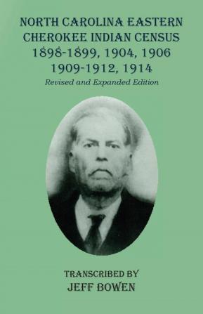 North Carolina Eastern Cherokee Indian Census 1898-1899 1904 1906 1909-1912 1914: Revised and Expanded Edition