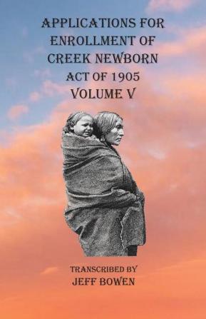 Applications For Enrollment of Creek Newborn Act of 1905 Volume V