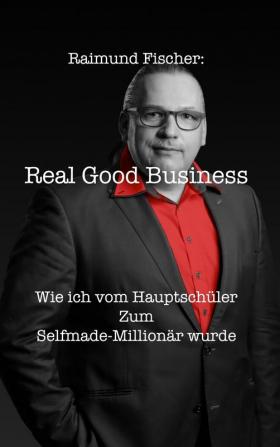 Real Good Business: Wie ich vom Hauptschüler zum Selfmade-Millionär wurde